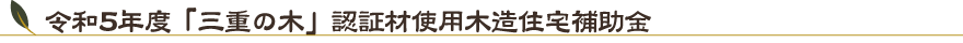 令和5年度「三重の木」認証材使用木造住宅補助金