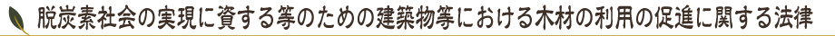 脱炭素社会の実現に資する等のための建築物等における木材の利用の促進に関する法律